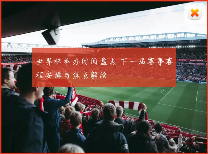 世界杯举办时间盘点 下一届赛事赛程安排与焦点解读