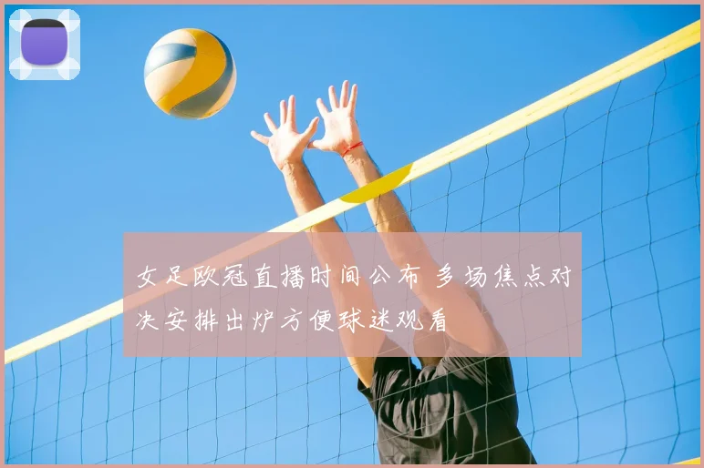 女足欧冠直播时间公布 多场焦点对决安排出炉方便球迷观看