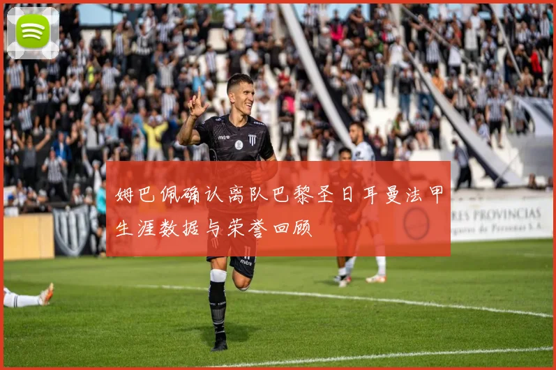 姆巴佩确认离队巴黎圣日耳曼法甲生涯数据与荣誉回顾