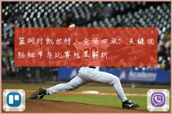 篮网对凯尔特人全场回放：关键攻防细节与比赛结果解析