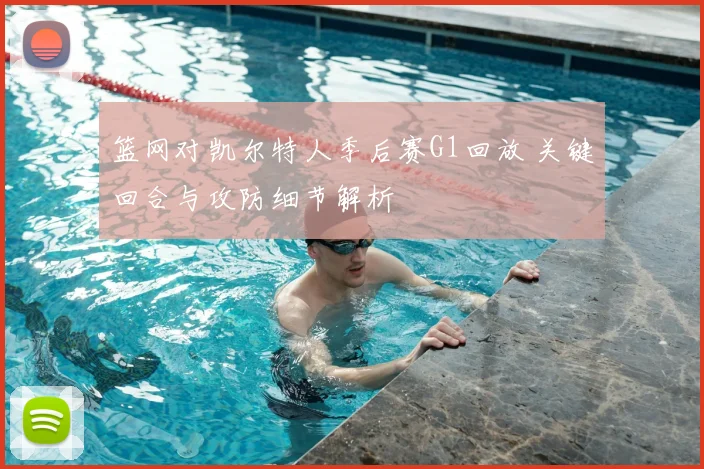 篮网对凯尔特人季后赛G1回放 关键回合与攻防细节解析