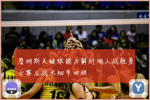 詹姆斯关键球能力解析湖人战胜勇士赛后战术细节回顾