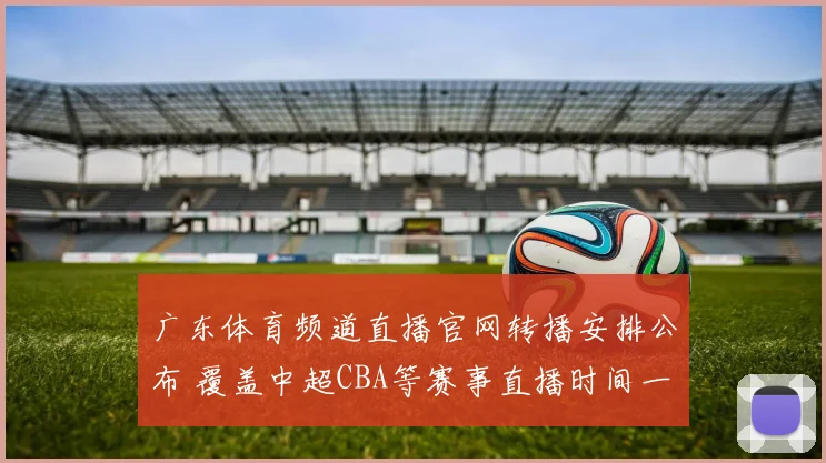 广东体育频道直播官网转播安排公布 覆盖中超CBA等赛事直播时间一览