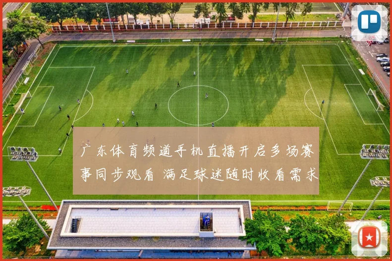 广东体育频道手机直播开启多场赛事同步观看 满足球迷随时收看需求
