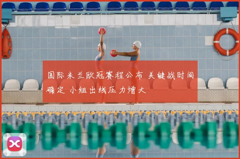 国际米兰欧冠赛程公布 关键战时间确定 小组出线压力增大