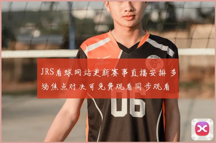 JRS看球网站更新赛事直播安排 多场焦点对决可免费观看同步观看