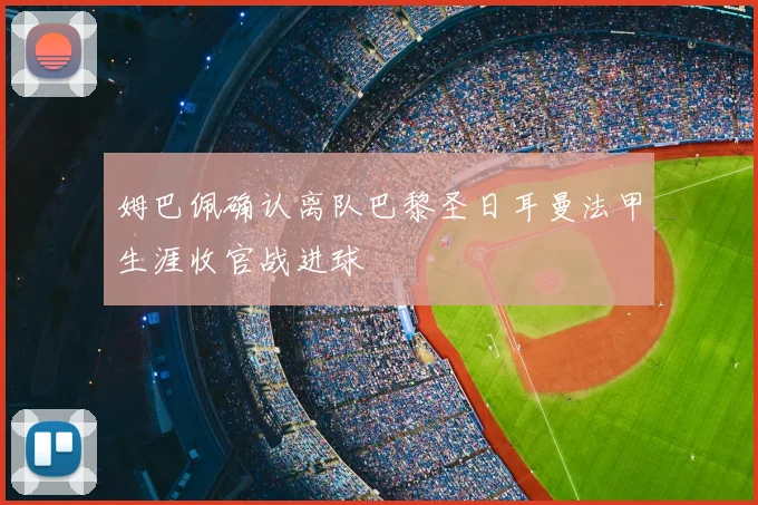 姆巴佩确认离队巴黎圣日耳曼法甲生涯收官战进球
