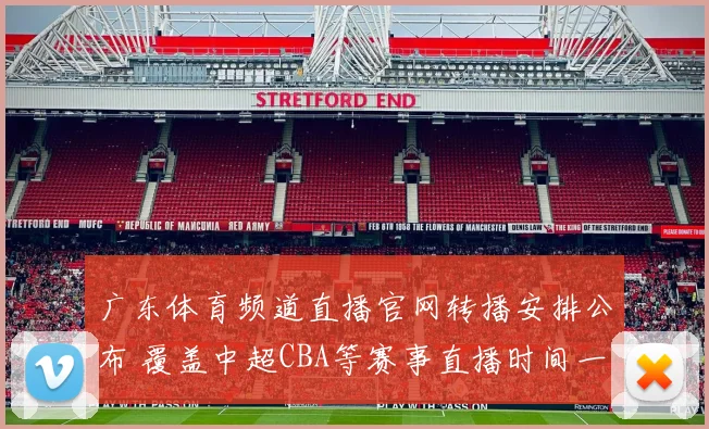 广东体育频道直播官网转播安排公布 覆盖中超CBA等赛事直播时间一览