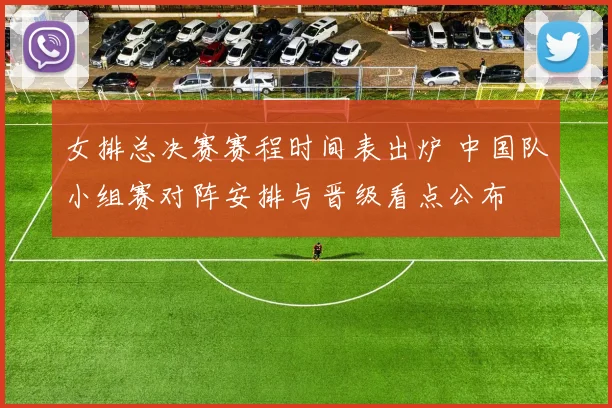 女排总决赛赛程时间表出炉 中国队小组赛对阵安排与晋级看点公布