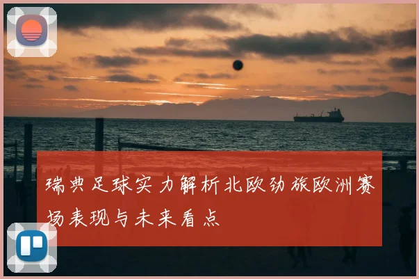 瑞典足球实力解析北欧劲旅欧洲赛场表现与未来看点
