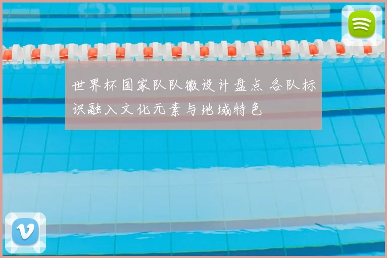 世界杯国家队队徽设计盘点 各队标识融入文化元素与地域特色
