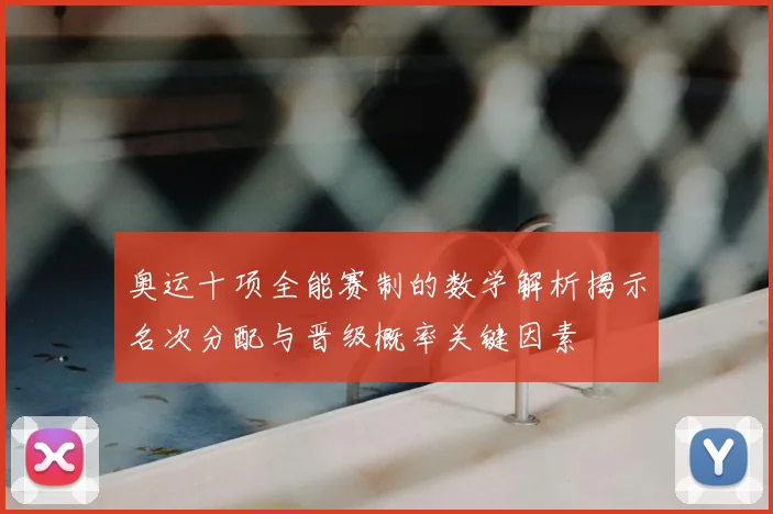 奥运十项全能赛制的数学解析揭示名次分配与晋级概率关键因素
