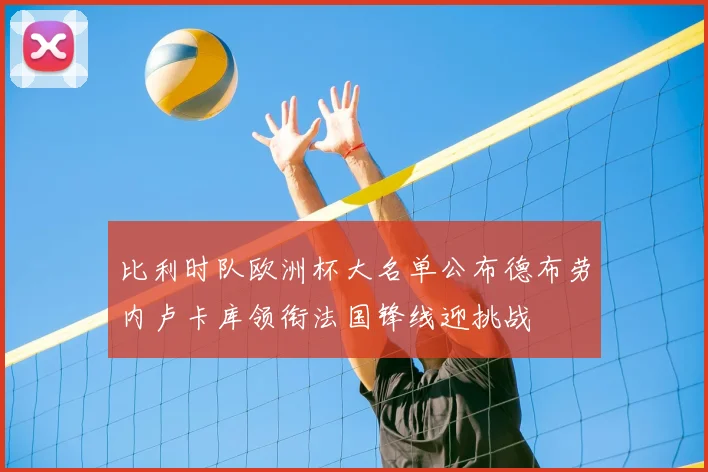 比利时队欧洲杯大名单公布德布劳内卢卡库领衔法国锋线迎挑战