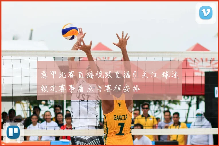 意甲比赛直播视频直播引关注 球迷锁定赛事看点与赛程安排