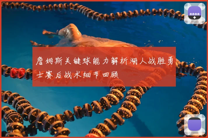詹姆斯关键球能力解析湖人战胜勇士赛后战术细节回顾