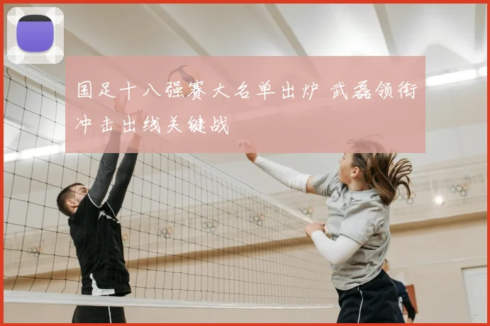 国足十八强赛大名单出炉 武磊领衔冲击出线关键战