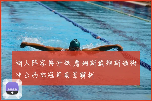 湖人阵容再升级 詹姆斯戴维斯领衔冲击西部冠军前景解析