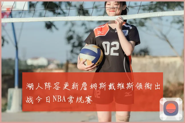 湖人阵容更新詹姆斯戴维斯领衔出战今日NBA常规赛