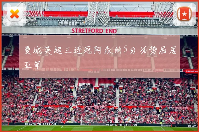 曼城英超三连冠阿森纳5分劣势屈居亚军