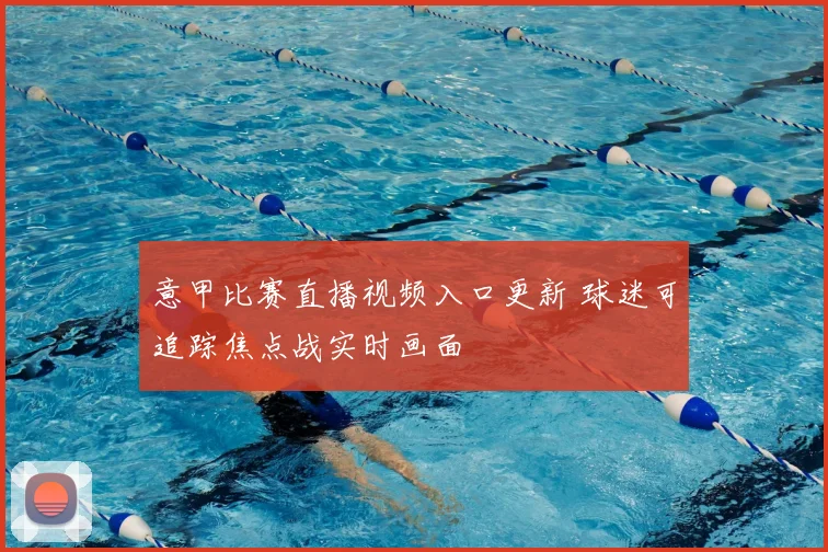 意甲比赛直播视频入口更新 球迷可追踪焦点战实时画面