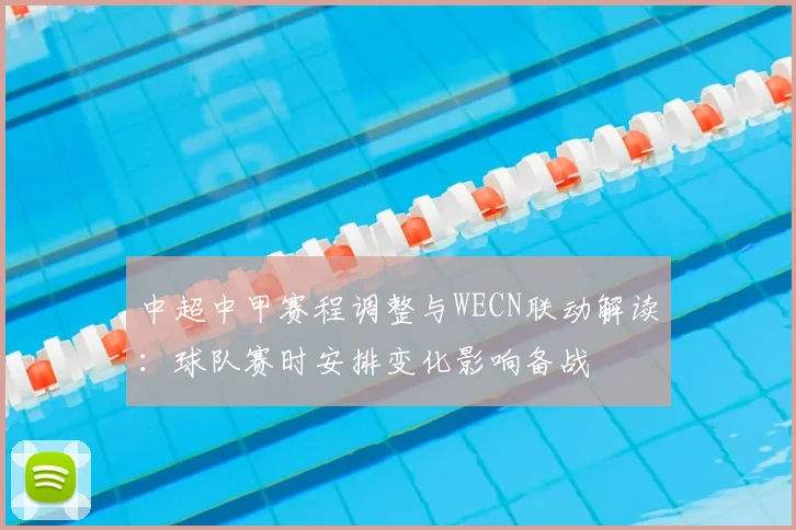 中超中甲赛程调整与WECN联动解读:球队赛时安排变化影响备战