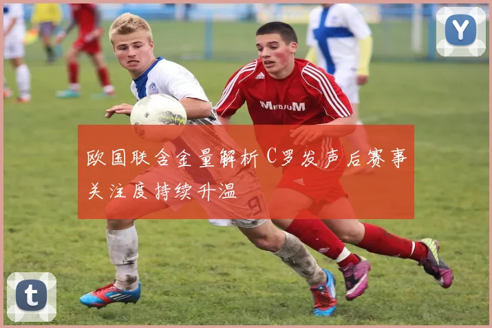 欧国联含金量解析 C罗发声后赛事关注度持续升温