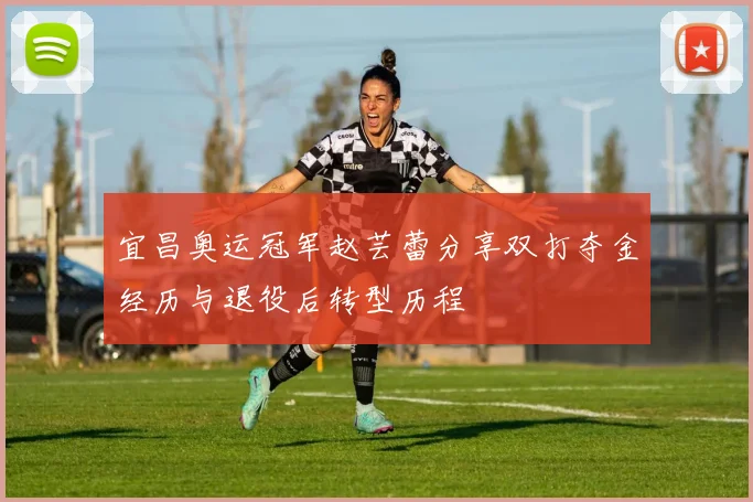 宜昌奥运冠军赵芸蕾分享双打夺金经历与退役后转型历程