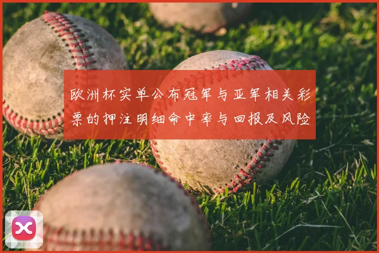 欧洲杯实单公布冠军与亚军相关彩票的押注明细命中率与回报及风险提示