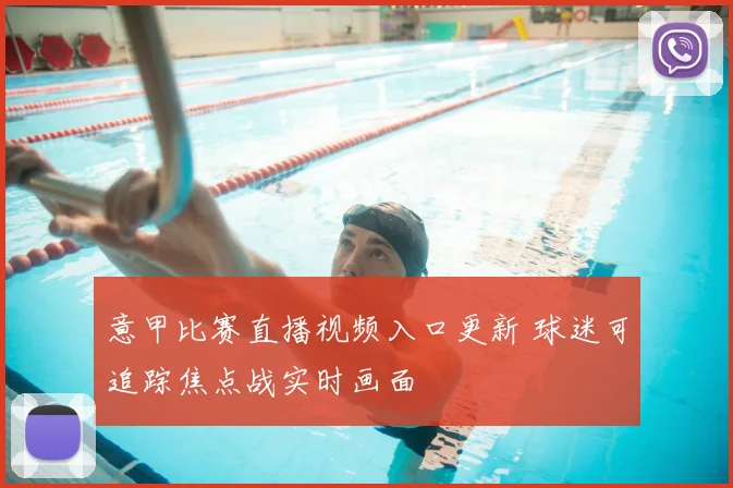 意甲比赛直播视频入口更新 球迷可追踪焦点战实时画面
