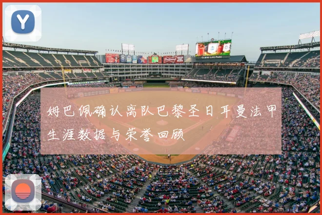 姆巴佩确认离队巴黎圣日耳曼法甲生涯数据与荣誉回顾