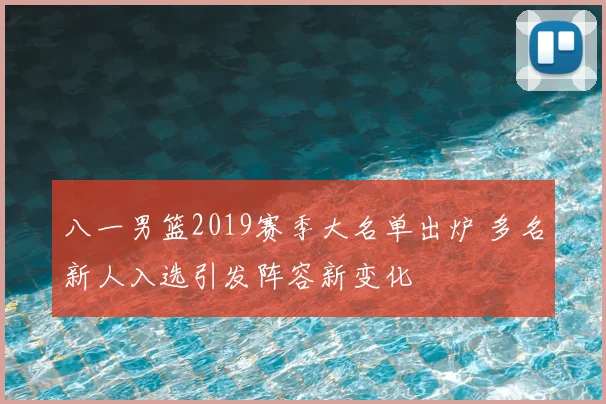 八一男篮2019赛季大名单出炉 多名新人入选引发阵容新变化