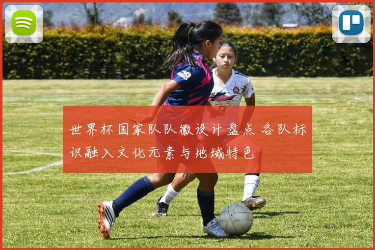 世界杯国家队队徽设计盘点 各队标识融入文化元素与地域特色