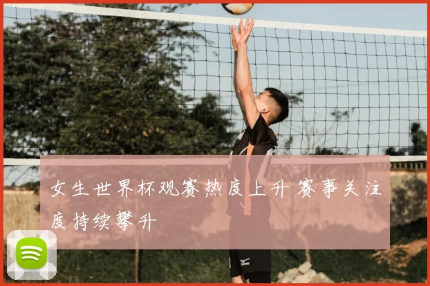 女生世界杯观赛热度上升 赛事关注度持续攀升