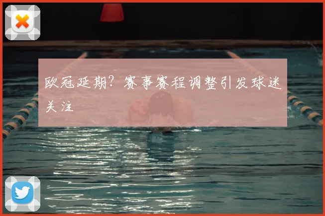 欧冠延期？赛事赛程调整引发球迷关注