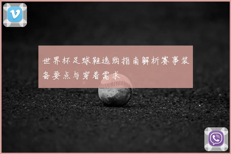 世界杯足球鞋选购指南解析赛事装备要点与穿着需求
