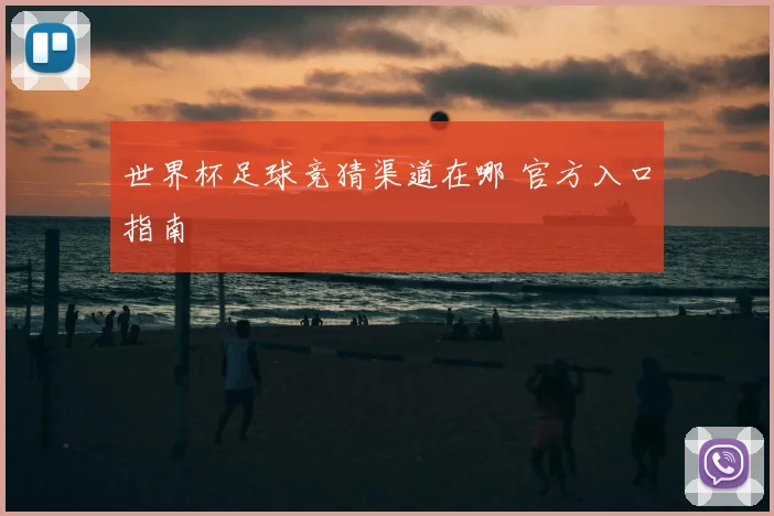 世界杯足球竞猜渠道在哪 官方入口指南