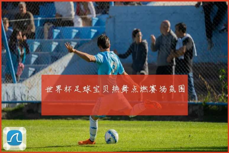 世界杯足球宝贝热舞点燃赛场氛围