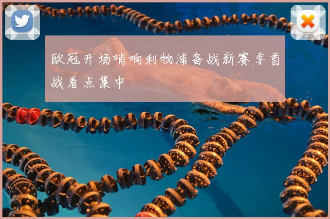 欧冠开场哨响利物浦备战新赛季首战看点集中
