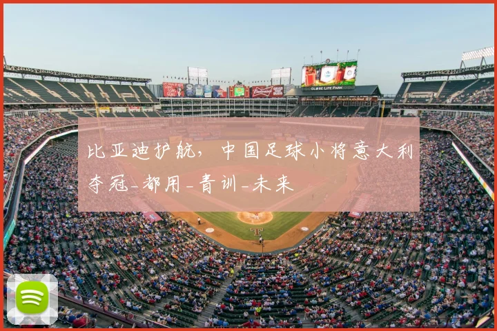 比亚迪护航,中国足球小将意大利夺冠_都用_青训_未来