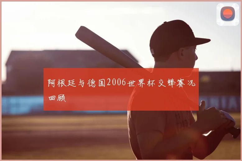 阿根廷与德国2006世界杯交锋赛况回顾