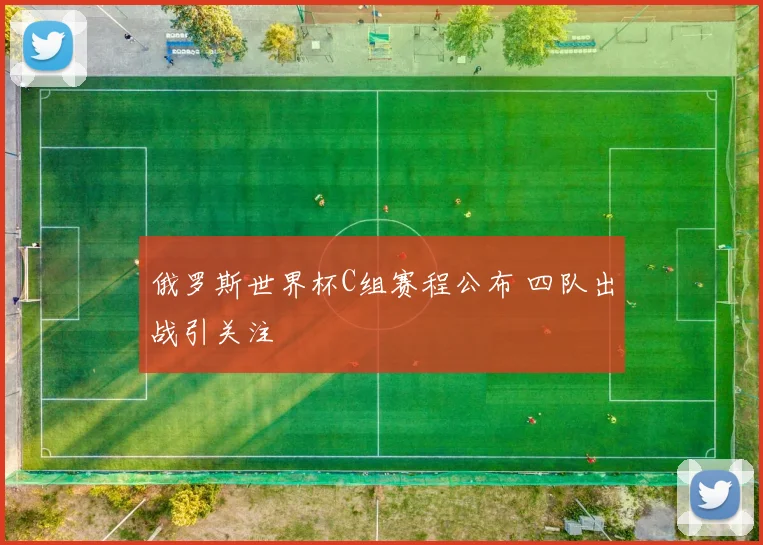 俄罗斯世界杯C组赛程公布 四队出战引关注