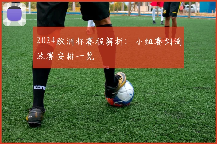 2024欧洲杯赛程解析：小组赛到淘汰赛安排一览