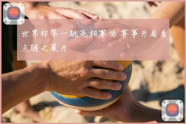 世界杯第一跳亮相赛场 赛事开局看点随之展开